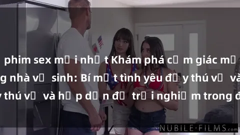 phim sex mới nhất Khám phá cảm giác mới mẻ với sex trong nhà vệ sinh: Bí mật tình yêu đầy thú vị và hấp dẫn để trải nghiệm trong đêm hôm nay!